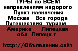 ТУРЫ по ВСЕМ направлениям недорого! › Пункт назначения ­ Москва - Все города Путешествия, туризм » Америка   . Липецкая обл.,Липецк г.